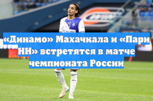 «Динамо» Махачкала и «Пари НН» встретятся в матче чемпионата России