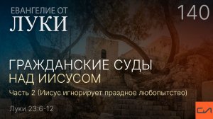 Луки 23:6-12 Гражданские суды над Иисусом. Часть 2 (Иисус игнорирует праздное любопытство)