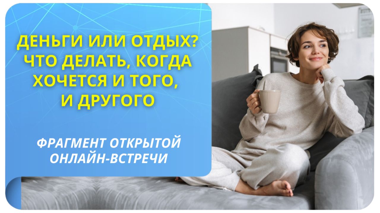 Деньги или отдых? Что делать, когда хочется и того, и другого. Фрагмент вебинара