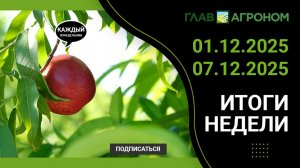 Итоги недели с ГлавАгроном. 01.12.2025 - 07.12.2025