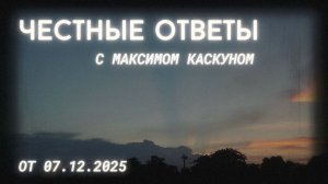 Честные Ответы с Максимом Каскуном выпуск от  7 декабря 2025