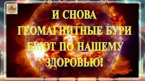ВНИМАНИЕ! И СНОВА ГЕОМАГНИТНЫЕ БУРИ БЬЮТ ПО НАШЕМУ ЗДОРОВЬЮ!!!