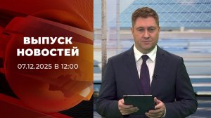 Выпуск новостей в 12:00 от 07.12.2025