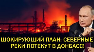 ШОКИРУЮЩИЙ план Печора и Северная Двина потекут в Донбасс! Европа не верит своим глазам