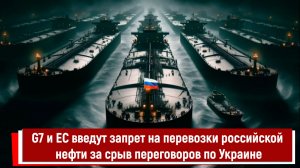 G7 и ЕС введут запрет на перевозки российской нефти за срыв переговоров по Украине