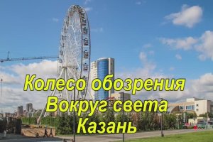 Казань. Часть 7. Колесо обозрения "Вокруг света"