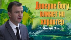 Михаил Лазарь Проповедь "Доверие Богу влияет на характер"