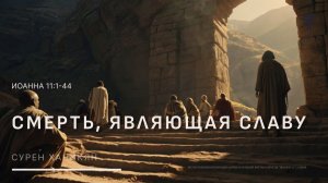 Иоанна 11:1–44 | Смерть, являющая славу  | Сурен Ханикян