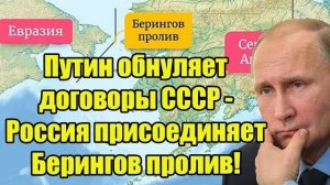 Путин срочно расторгает договор РФ присоединяет Берингов пролив и другие акватории