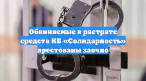 Обвиняемые в растрате средств КБ «Солидарность» арестованы заочно