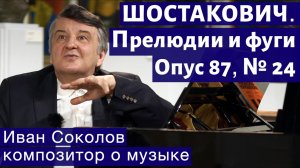 Лекция 197. Д.Д. Шостакович. 24 прелюдии и фуги. Ор.87 № 24. | Композитор Иван Соколов о музыке.