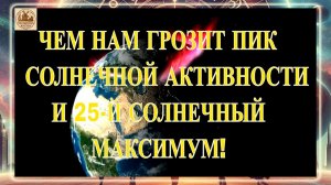 ЧЕМ НАМ ГРОЗИТ ПИК СОЛНЕЧНОЙ АКТИВНОСТИ И 25-Й СОЛНЕЧНЫЙ МАКСИМУМ!!! КОГДА ОН ПОЙДЕТ НА СПАД?