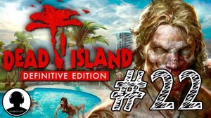 ФИНАЛ! Прохождение #22 - Dead Island Definitive Edition.
