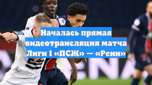 Началась прямая видеотрансляция матча Лиги 1 «ПСЖ» — «Ренн»