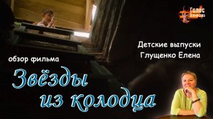 Обзор фильма "ЗВЁЗДЫ ИЗ КОЛОДЦА.". Детские выпуски - Глущенко Елена