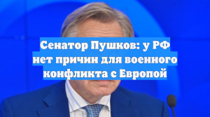 Сенатор Пушков: у РФ нет причин для военного конфликта с Европой