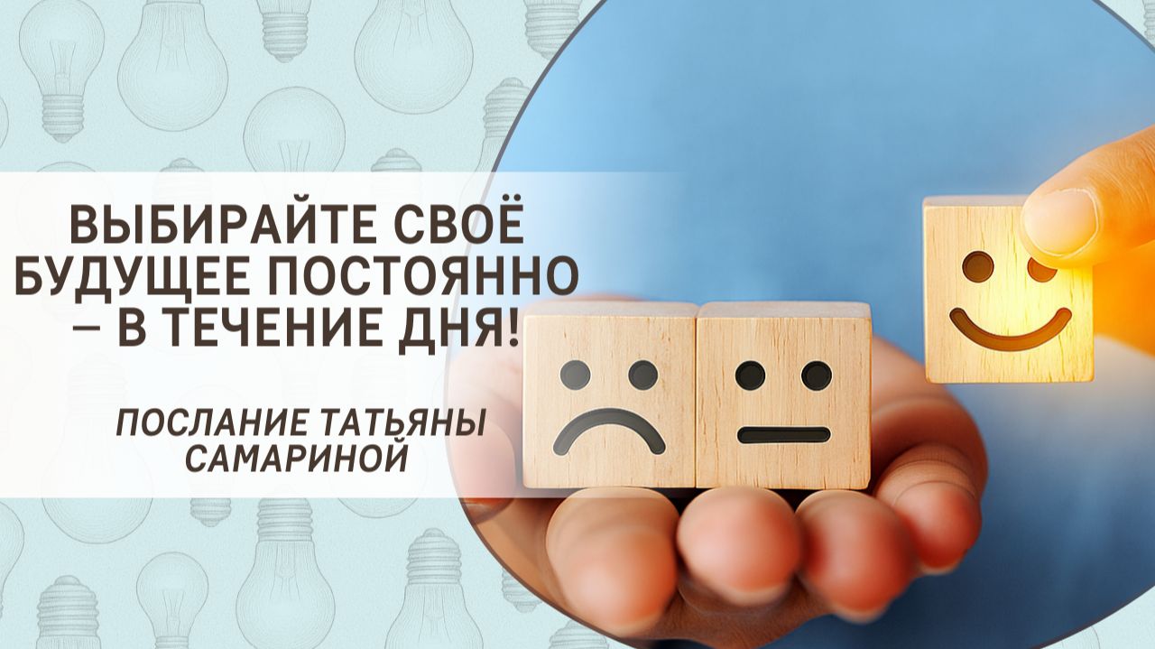 Выбирайте своё будущее постоянно – в течение дня! Послание Татьяны Самариной
