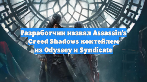 Разработчик назвал Assassin’s Creed Shadows коктейлем из Odyssey и Syndicate