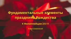 Фундаментальные элементы праздника Рождества | К Филиппийцам 2:5-11 | Борис Кашенецкий
