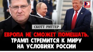 Скотт Риттер: Европа не сможет помешать. Трамп стремится к миру на условиях России  | Дэнни Хайфонг