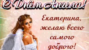 ЕКАТЕРИНА, С ДНЁМ АНГЕЛА!