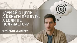 «Думай о цели, а деньги придут». А если не получается? Фрагмент бесплатного вебинара