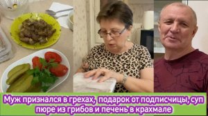 Муж признался в грехах, подарок от подписчицы, сегодня суп пюре и печень в крахмале