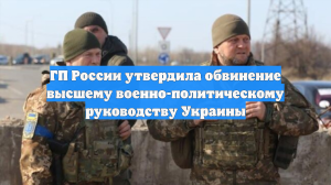 ГП России утвердила обвинение высшему военно-политическому руководству Украины
