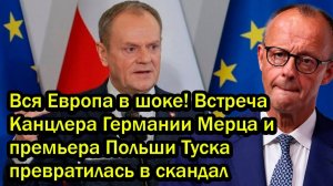 Вся Европа в шоке Встреча Канцлера Германии Мерца и премьера Польши Туска превратилась в скандал