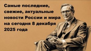 Самые последние, свежие, актуальные новости России и мира на сегодня 8 декабря 2025 года