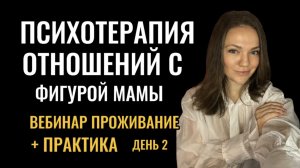 ВЕБИНАР «ПСИХОТЕРАПИЯ ОТНОШЕНИЙ С ФИГУРОЙ МАМЫ - проживание» + практика - день 2 #психотерапия