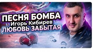 Новинка! Игорь Кибирев – Любовь забытая | Песня, которая зацепит душу