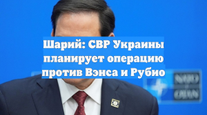 Шарий: СВР Украины планирует операцию против Вэнса и Рубио