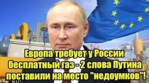 Европа требует у России бесплатный газ - 2 слова Путина поставили на место недоумков