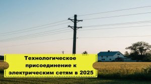 🔌 Технологическое присоединение к электрическим сетям в 2025: полное руководство