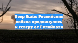 Deep State: Российские войска продвинулись к северу от Гуляйполя