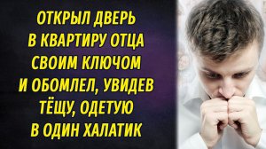 Открыл дверь в квартиру отца своим ключом и обомлел, увидев тёщу в халатике