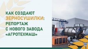 Как создают зерносушилки: репортаж с нового завода «АгроТехМаш»