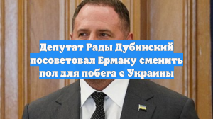 Депутат Рады Дубинский посоветовал Ермаку сменить пол для побега с Украины