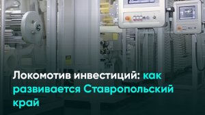 Локомотив инвестиций: как развивается Ставропольский край