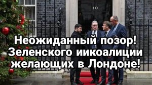 НЕОЖИДАННЫЙ ПОЗОР ЗЕЛЕНСКОГО И КОАЛИЦИИ ЖЕЛАЮЩИХ В ЛОНДОНЕ
