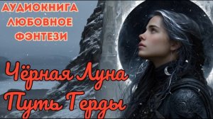 ЛЮБОВНОЕ ФЭНТЕЗИ: ЧЁРНАЯ ЛУНА ПУТЬ ГЕРДЫ