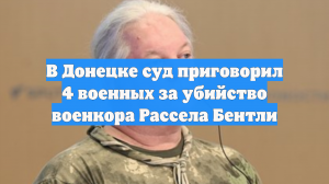 В Донецке суд приговорил 4 военных за убийство военкора Рассела Бентли