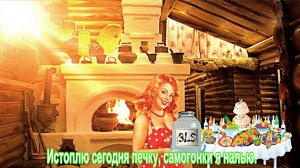 Истоплю сегодня печку, самогонки я налью.