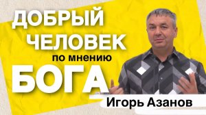 Азанов Игорь | Добрый человек в глазах Бога