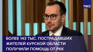 Более 143 тыс. пострадавших жителей Курской области получили помощь от РКК