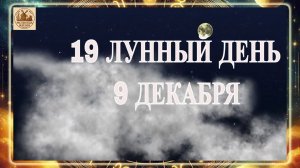 19 ЛУННЫЙ ДЕНЬ 9 ДЕКАБРЯ 2025 ГОДА!!!