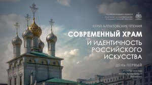 XXXVI Алпатовские чтения «Современный храм и идентичность российского искусства». День I