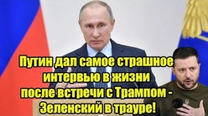 Путин дал самое страшное интервью в жизни после встречи с Трампом - Зеленский в трауре
