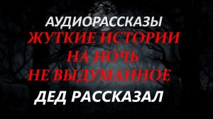 СТРАШНЫЕ РАССКАЗЫ НА НОЧЬ-ДЕД РАССКАЗАЛ